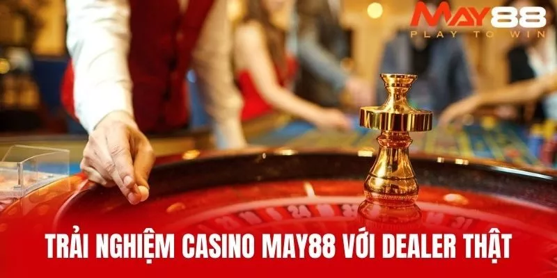 Trải Nghiệm Casino MAY88 Với Dealer Thật