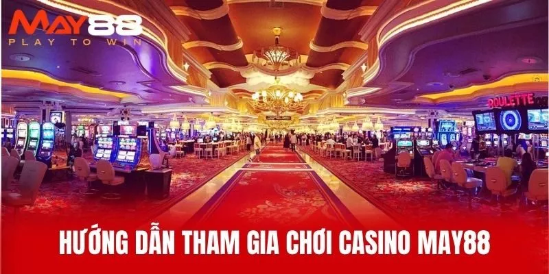 Hướng Dẫn Tham Gia Chơi Casino MAY88