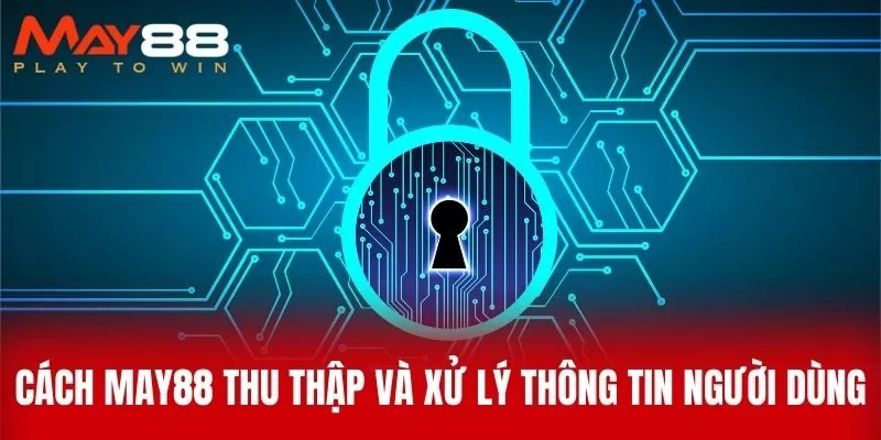 Cách MAY88 Thu Thập Và Xử Lý Thông Tin Người Dùng