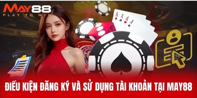 Điều Kiện Đăng Ký Và Sử Dụng Tài Khoản Tại MAY88