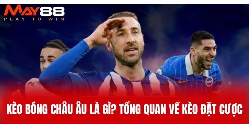 Kèo Bóng Châu Âu Là Gì? Tổng Quan Về Kèo Đặt Cược