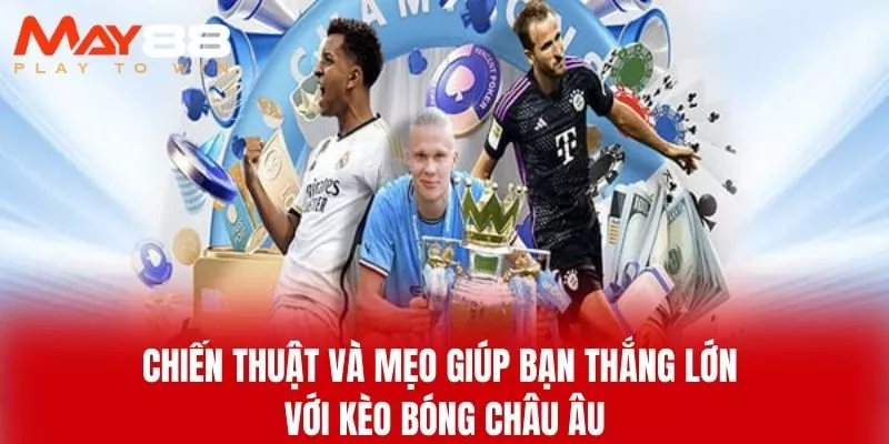 Chiến Thuật Và Mẹo Giúp Bạn Thắng Lớn Với Kèo Bóng Châu Âu