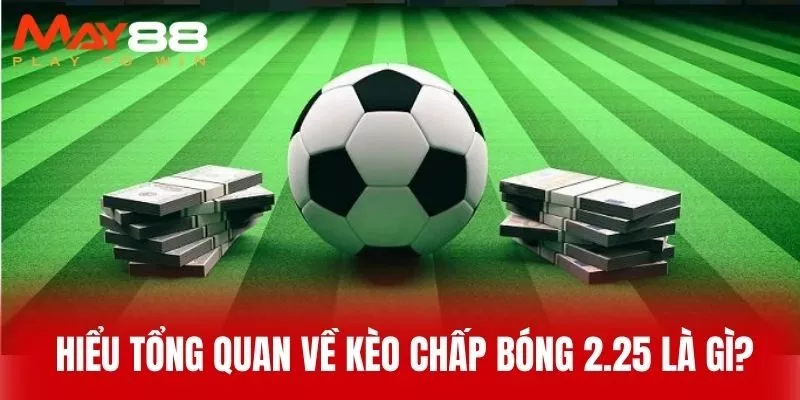  Hiểu Tổng Quan Về Kèo Chấp Bóng 2.25 là gì?