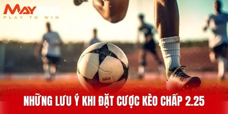 Những Lưu Ý Khi Đặt Cược Kèo Chấp 2.25