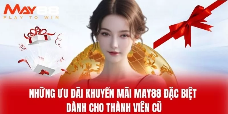 Những Ưu Đãi Khuyến Mãi MAY88 Đặc Biệt Dành Cho Thành Viên Cũ