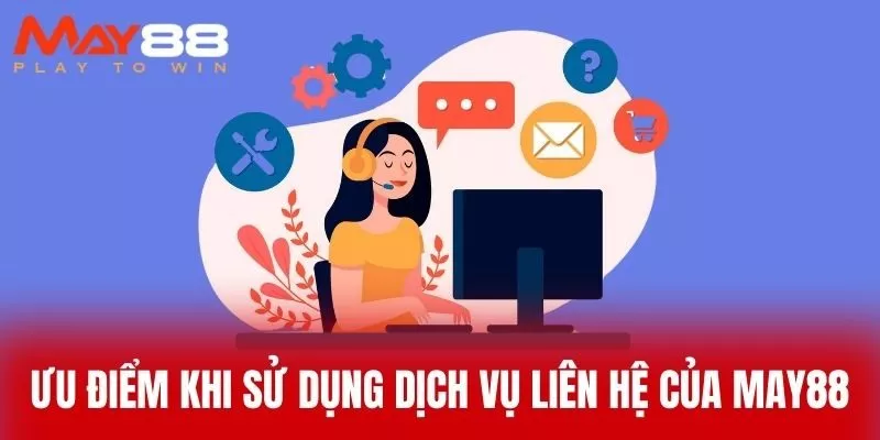 Ưu Điểm Khi Sử Dụng Dịch Vụ Liên Hệ Của MAY88