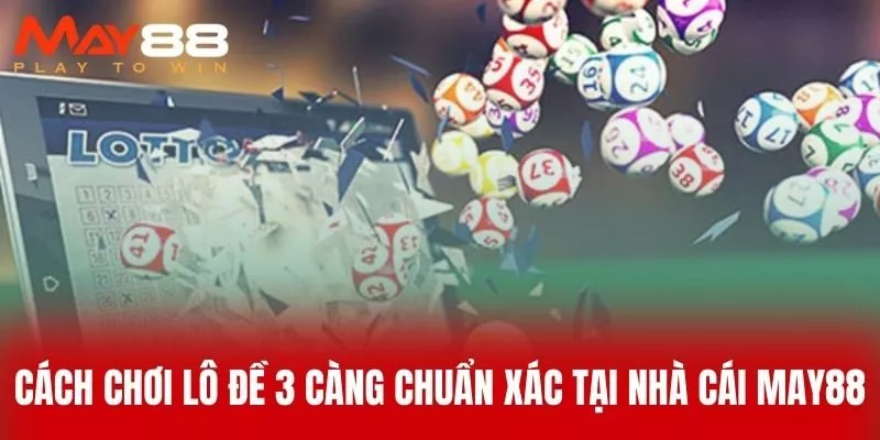 Cách Chơi Lô Đề 3 Càng Chuẩn Xác Tại Nhà Cái MAY88