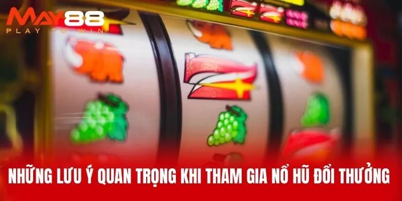 Những Lưu Ý Quan Trọng Khi Tham Gia Nổ Hũ Đổi Thưởng 