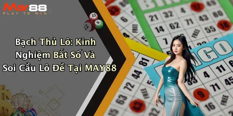 Bạch Thủ Lô: Kinh Nghiệm Bắt Số Và Soi Cầu Lô Đề Tại MAY88