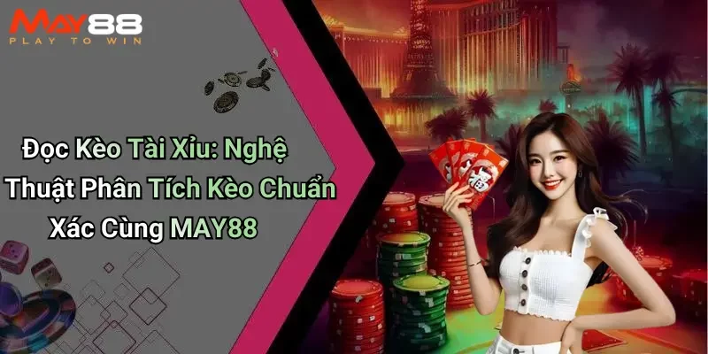 Đọc Kèo Tài Xỉu: Nghệ Thuật Phân Tích Kèo Chuẩn Xác Cùng MAY88