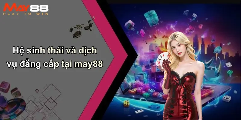 Hệ sinh thái và dịch vụ đẳng cấp tại may88