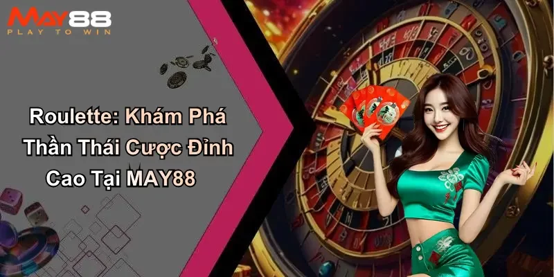 Roulette: Khám Phá Thần Thái Cược Đỉnh Cao Tại MAY88