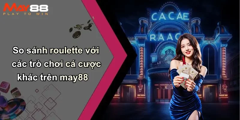 So sánh roulette với các trò chơi cá cược khác trên may88